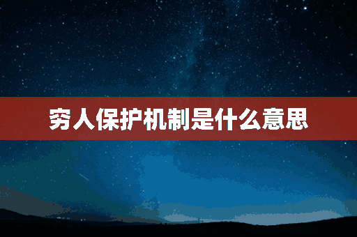 穷人保护机制是什么意思(穷人保护机制是什么意思啊)